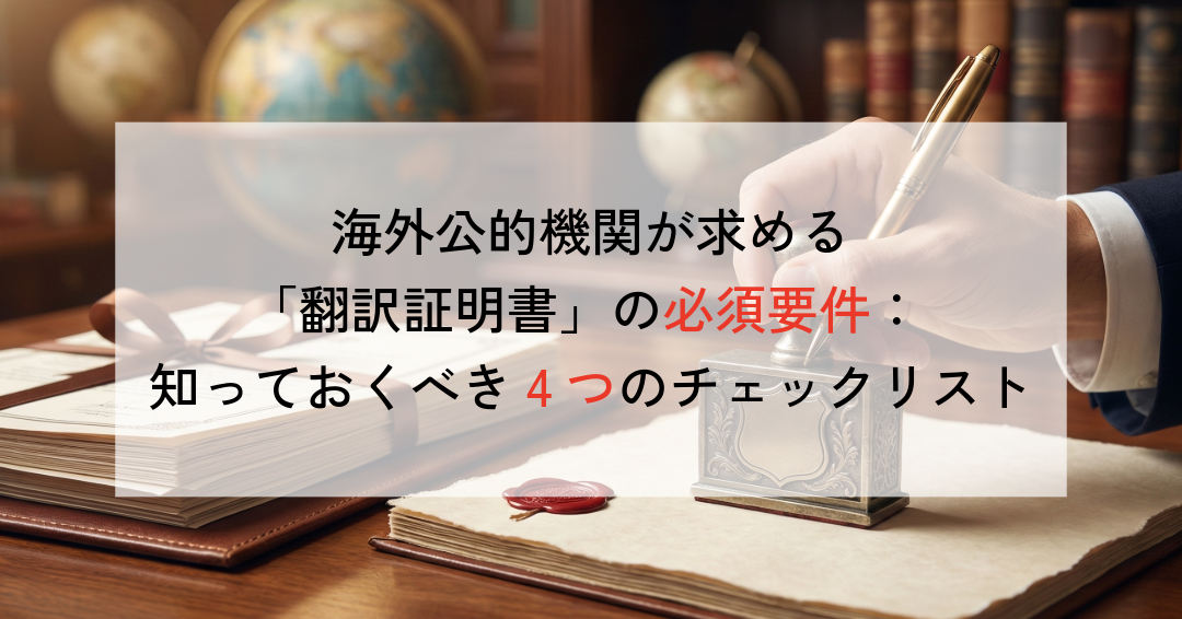 海外公的機関が求める「翻訳証明書」の必須要件:知っておくべき4つのチェックリスト